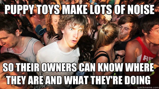 Puppy toys make lots of noise so their owners can know where they are and what they're doing  Sudden Clarity Clarence