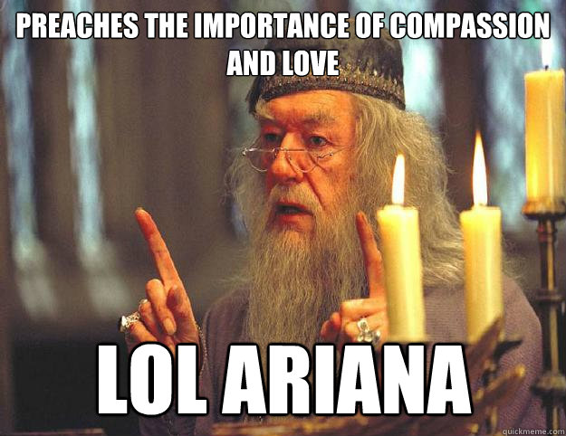 preaches the importance of compassion and love lol ariana  Dumbledore