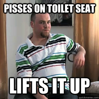 pisses on toilet seat lifts it up  Okay Guy Steve