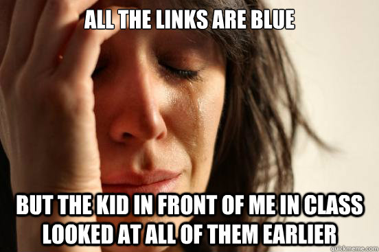 All the links are blue But the kid in front of me in class looked at all of them earlier - All the links are blue But the kid in front of me in class looked at all of them earlier  First World Problems