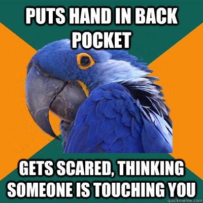 Puts hand in back pocket Gets scared, thinking someone is touching you  Paranoid Parrot