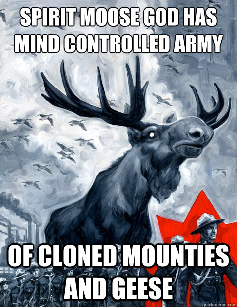 spirit moose god has mind controlled army of cloned mounties and geese  Canada Day