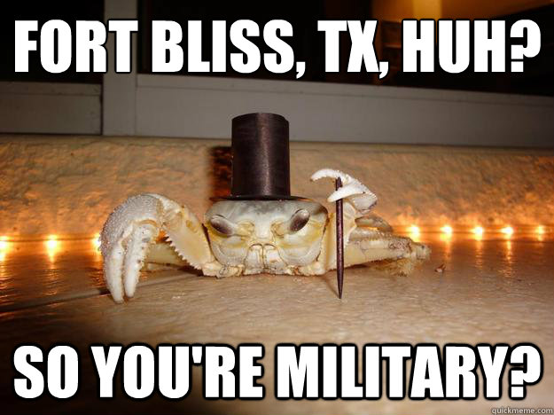 Fort Bliss, TX, huh?  So you're military?  Fancy Crab