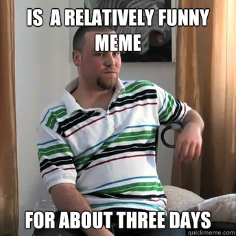 is  a relatively funny meme for about three days  Okay Guy Steve
