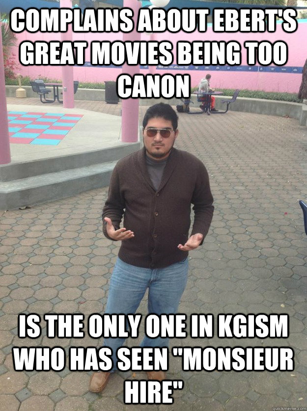 Complains about Ebert's great movies being too canon is the only one in kgism who has seen 