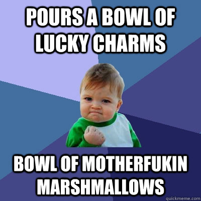 pours a bowl of lucky charms bowl of motherfukin marshmallows     Success Kid