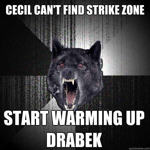 Cecil can't find strike zone Start warming up
Drabek  Insanity Wolf
