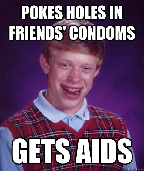 pokes holes in friends' condoms Gets Aids  Bad Luck Brian