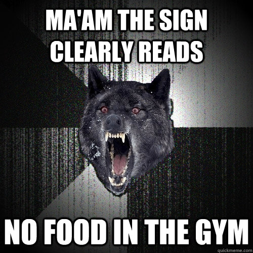 Ma'am the sign clearly reads no food in the gym  Insanity Wolf