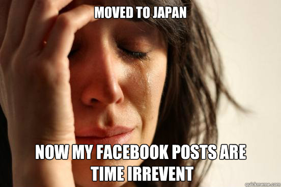 Moved to Japan Now my facebook posts are
 time irrevent  First World Problems