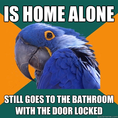 Is home alone still goes to the bathroom with the door locked  Paranoid Parrot