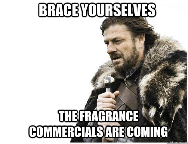 Brace yourselves The fragrance commercials are coming  Imminent Ned
