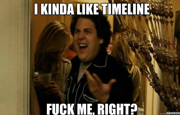 I kinda like timeline fuck me, right?  fuck me right
