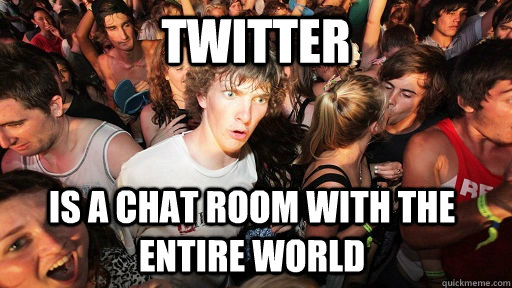 twitter is a chat room with the entire world  Sudden Clarity Clarence