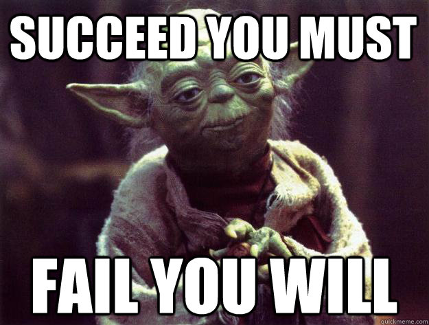 Succeed you must Fail you will - Succeed you must Fail you will  Sad yoda