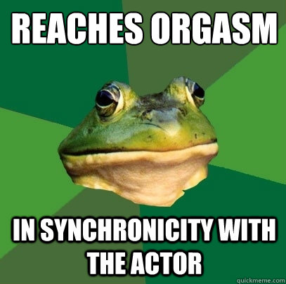 reaches orgasm
 in synchronicity with the actor  Foul Bachelor Frog