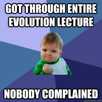 Got through entire evolution lecture Nobody complained  - Got through entire evolution lecture Nobody complained   Success Kid