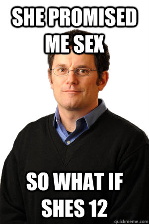 She promised me sex so what if shes 12  Repressed Suburban Father