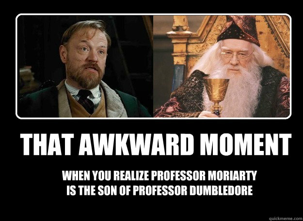 That awkward moment when you realize professor moriarty is the son of professor dumbledore - That awkward moment when you realize professor moriarty is the son of professor dumbledore  Professors