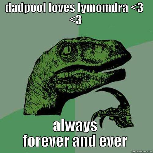DADPOOL LOVES LYMOMDRA <3  <3 ALWAYS FOREVER AND EVER Philosoraptor