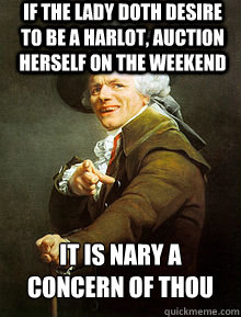 If the lady doth desire to be a harlot, auction herself on the weekend it is nary a concern of thou  Joseph Ducreax