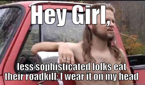 HEY GIRL, LESS SOPHISTICATED FOLKS EAT THEIR ROADKILL; I WEAR IT ON MY HEAD Almost Politically Correct Redneck