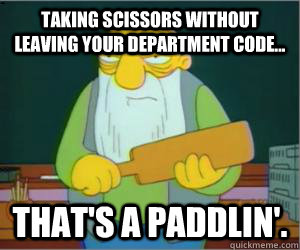 Taking scissors without leaving your department code... That's a paddlin'.  Paddlin Jasper