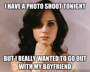 I have a photo shoot tonight But i really wanted to go out with my boyfriend  Pretty Girl Problems