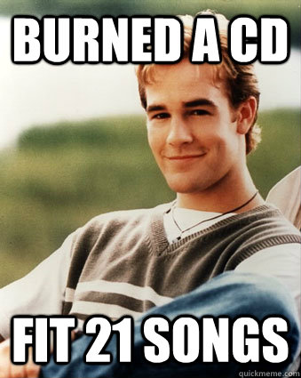 Burned a CD Fit 21 songs - Burned a CD Fit 21 songs  Late 90s kid advantages