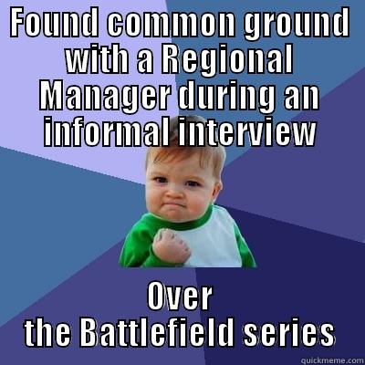 FOUND COMMON GROUND WITH A REGIONAL MANAGER DURING AN INFORMAL INTERVIEW OVER THE BATTLEFIELD SERIES Success Kid
