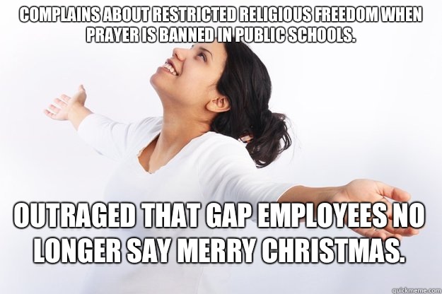 Complains about restricted religious freedom when prayer is banned in public schools. 
 Outraged that Gap employees no longer say Merry Christmas.   Contradicting Christian Girl