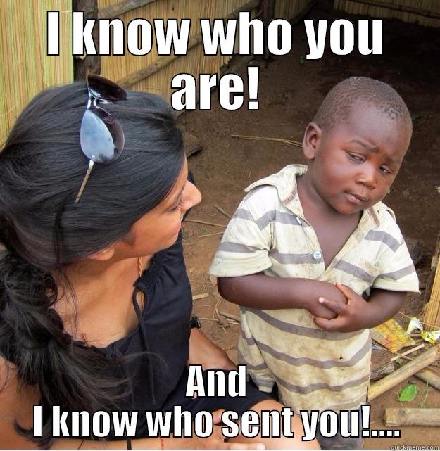 I KNOW WHO YOU ARE! AND I KNOW WHO SENT YOU!.... Skeptical Third World Kid