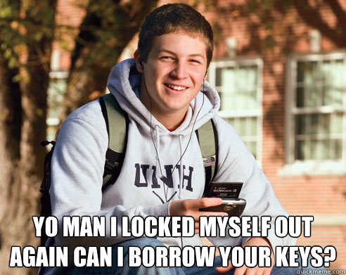  Yo man I locked myself out again can I borrow your keys?  College Freshman