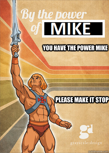 YOU HAVE THE POWER MIKE PLEASE MAKE IT STOP  Paul Christoforo was vanquished by Mike Krahulik - Made by Fuzz
