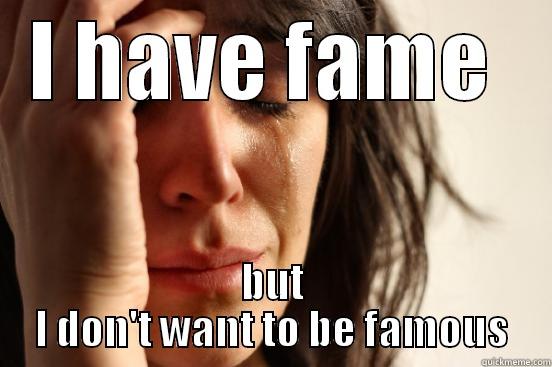 I HAVE FAME  BUT I DON'T WANT TO BE FAMOUS First World Problems
