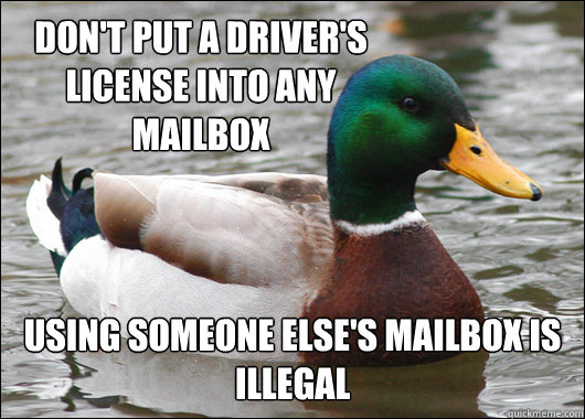 Don't put a driver's license into any mailbox  Using someone else's mailbox is illegal  Actual Advice Mallard