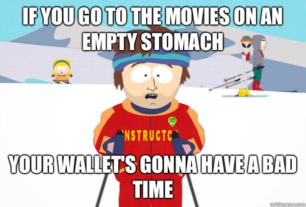 If you go to the movies on an empty stomach Your wallet's gonna have a bad time  Super Cool Ski Instructor