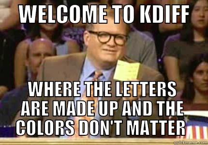 KDIFF3  ASDFASD  -     WELCOME TO KDIFF     WHERE THE LETTERS ARE MADE UP AND THE COLORS DON'T MATTER  Whose Line