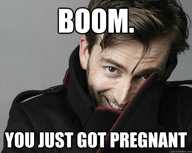 BOOM. You just got pregnant  