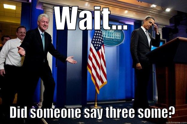 WAIT... DID SOMEONE SAY THREE SOME? Inappropriate Timing Bill Clinton