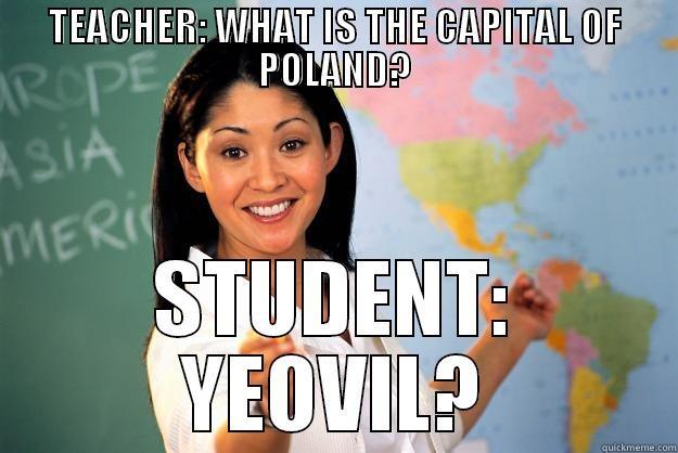 TEACHER: WHAT IS THE CAPITAL OF POLAND? STUDENT: YEOVIL? Unhelpful High School Teacher