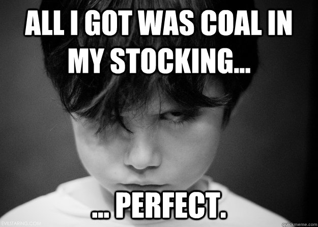 All I got was coal in my stocking... ... perfect.  