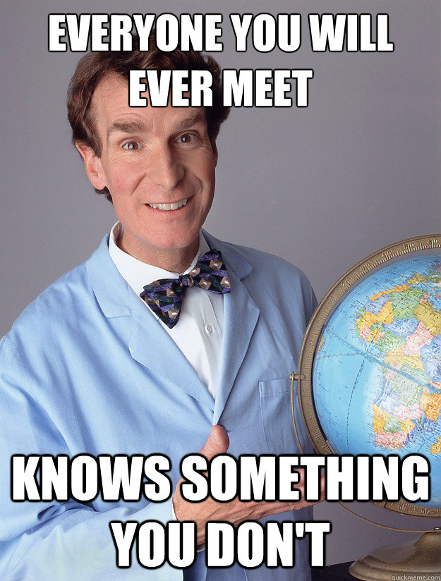 Everyone you will ever meet knows something you don't  bill nye meme