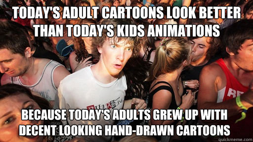 Today's Adult cartoons look better than today's kids animations because today's adults grew up with decent looking hand-drawn cartoons  Sudden Clarity Clarence