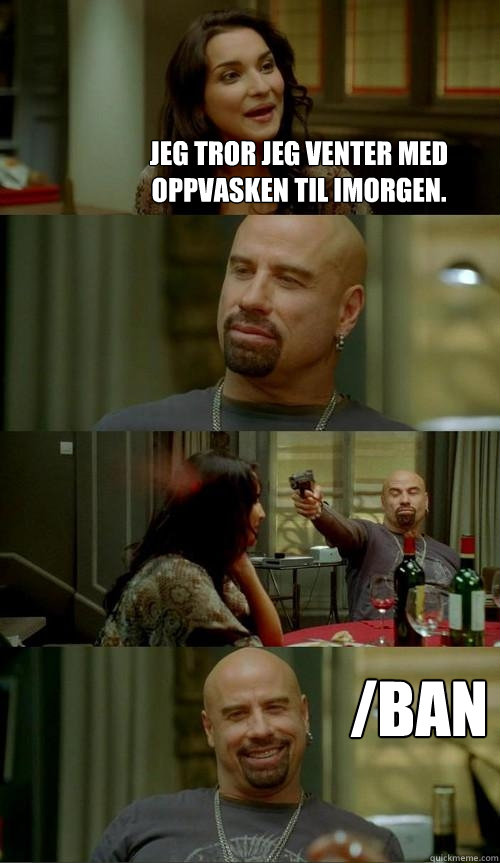Jeg tror jeg venter med oppvasken til imorgen. /ban  Skinhead John