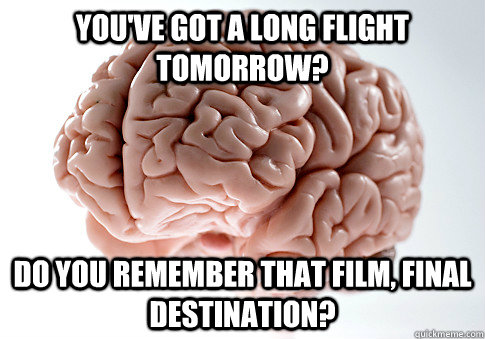 You've got a long flight tomorrow? Do you remember that film, Final Destination?  Scumbag Brain