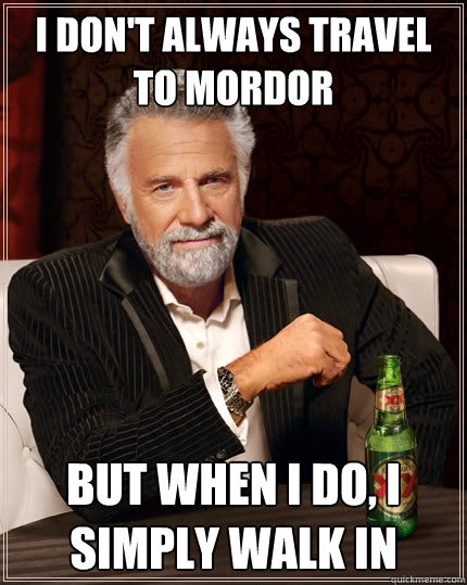 I don't always travel to Mordor But when I do, I simply walk in  The Most Interesting Man In The World