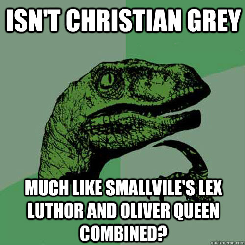 Isn't christian grey much like smallvile's lex luthor and oliver queen combined?  Philosoraptor