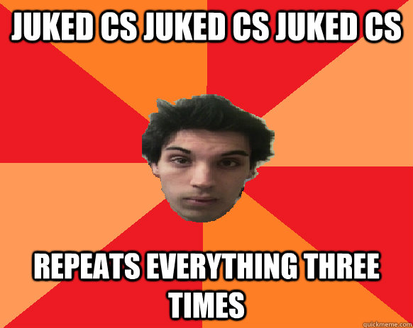 juked cs juked cs juked cs REPEATS EVERYTHING THREE TIMES  Idiot WoW player