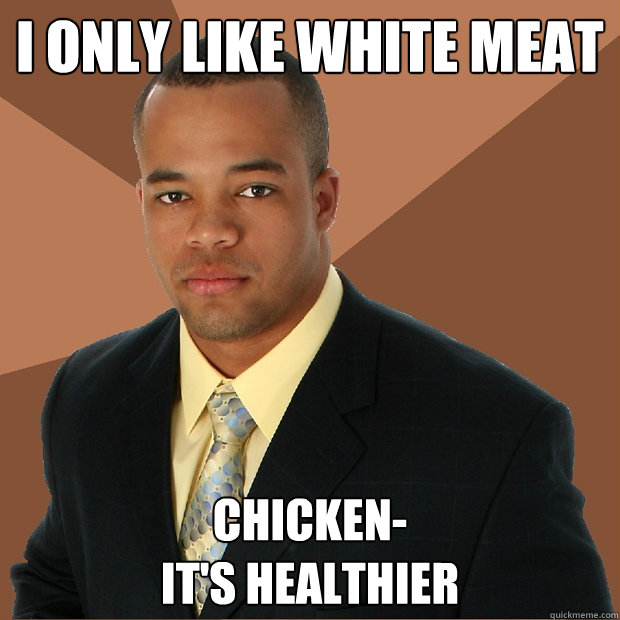 I only like white meat Chicken- 
It's healthier   Successful Black Man